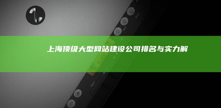 上海顶级大型网站建设公司排名与实力解析