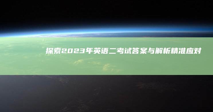 探索2023年英语二考试答案与解析：精准应对，高效备考